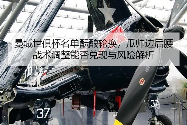 曼城世俱杯名单酝酿轮换，瓜帅边后腰战术调整能否兑现与风险解析
